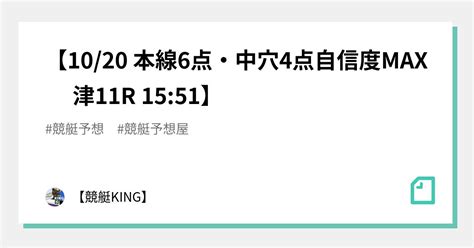 【👑10 20 本線6点・中穴4点自信度max🔥 津11r 15 51👑】｜【👑競艇king👑】｜note