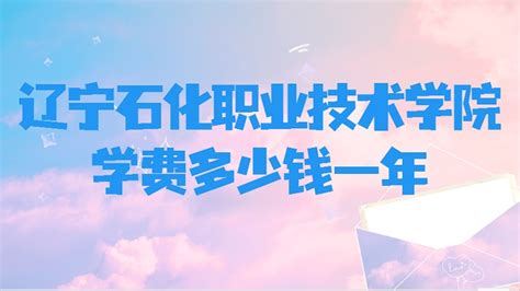 2023辽宁石化职业技术学院学费多少钱一年？各专业收费标准