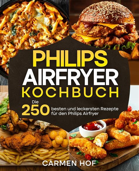 Philips Airfryer Kochbuch 250 besten und leckersten Rezepte für