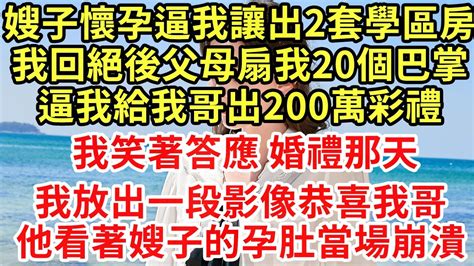 嫂子懷孕逼我讓出2套學區房回絕後父母扇我20個巴掌逼我給我哥200萬彩禮我笑著答應 婚禮那天，我放出一段影像恭喜，哥哥看著嫂子的孕肚當場