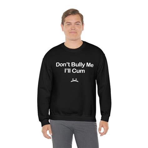 Dont Bully Me Ill Cum Funny Sarcastic Naughty Joke Filthy Etsy