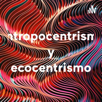 Antropocentrismo Y Ecocentrismo Podcast En Ivoox