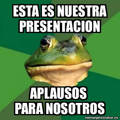 Meme Foul Bachelor Frog Esta Es Nuestra Presentacion Aplausos Para