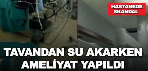 Devlet Hastanesinde Skandal Tavandan Su Akarken Ameliyat Yap Ld