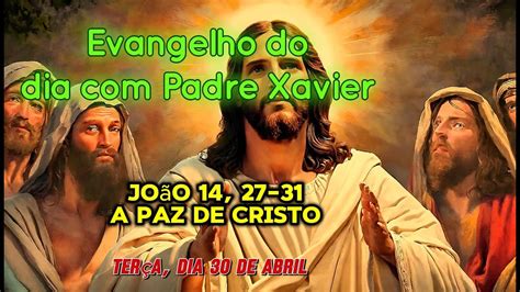 Evangelho do dia de hoje Padre Xavier TERÇA 30 de abril João 14