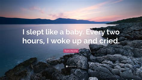 Tom Mcvie Quote I Slept Like A Baby Every Two Hours I Woke Up And