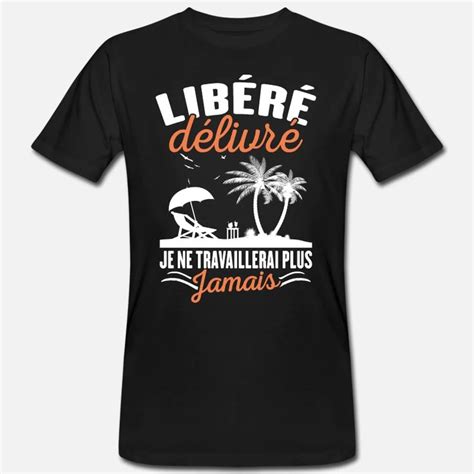 Libéré Délivré Je Ne Travaillerai Plus Jamais T shirt Homme