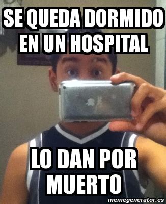 Meme Personalizado Se Queda Dormido En Un Hospital Lo Dan Por Muerto