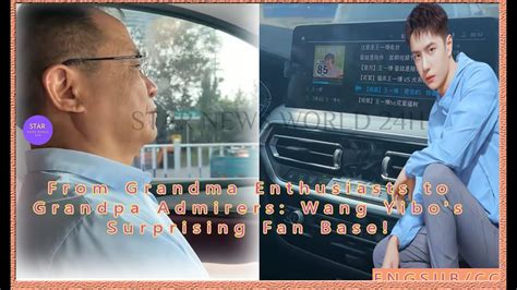 From Grandma Enthusiasts To Grandpa Admirers Wang Yibo S Surprising Fan