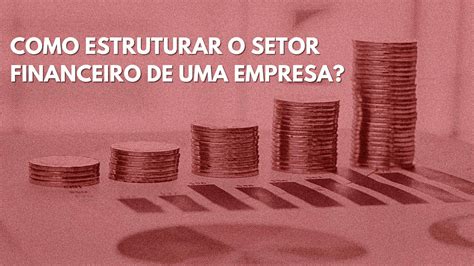 Como Estruturar O Setor Financeiro De Uma Empresa Anova Projetos