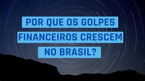 Por Que Os Golpes Financeiros Crescem No Brasil Patricia Lages