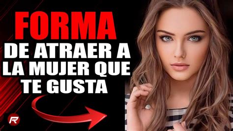 Formas De Atraer A La Mujer Que Te Gusta Youtube