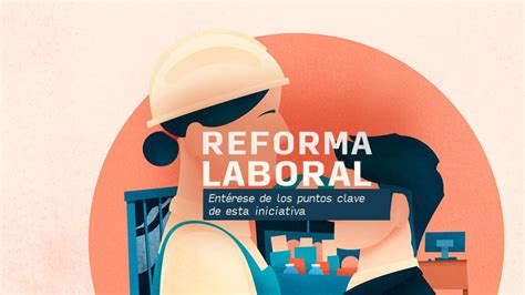 Nueva Reforma Laboral 2023 Puntos Claves A Debatir En El Congreso