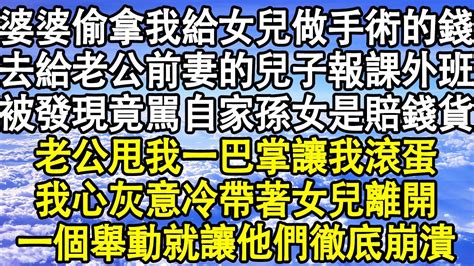 婆婆偷拿我給女兒做手術的錢，去給老公前妻的兒子報課外班，被發現竟駡自家孫女是賠錢貨，老公甩我一巴掌讓我滾蛋，我心灰意冷帶著女兒離開，一個舉動就讓他們徹底崩潰！ 為人處世 情感故事 家庭倫理