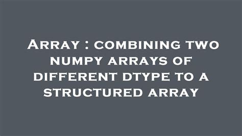 Array Combining Two Numpy Arrays Of Different Dtype To A Structured