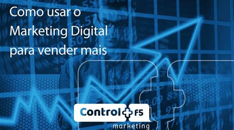 Como Usar O Marketing Digital Para Vender Mais Control F5