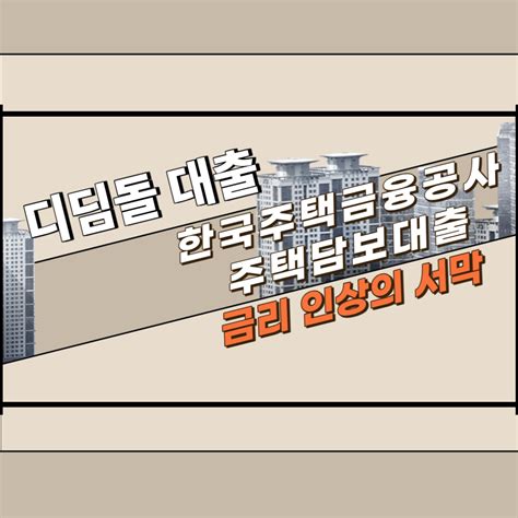 한국주택금융공사 주택담보대출 디딤돌 대출 금리 인상 및 청약저축 우대금리 변경 부하사원