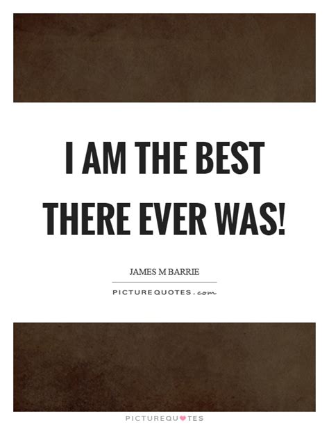 I Am The Best There Ever Was Picture Quotes