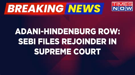 Breaking News Adani Hindenburg Row Sebi Files Rejoinder In Supreme Court Latest Updates