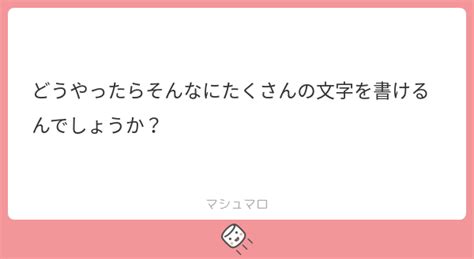 どうやったらそんなにたくさんの文字を書けるんでしょうか？ マシュマロ