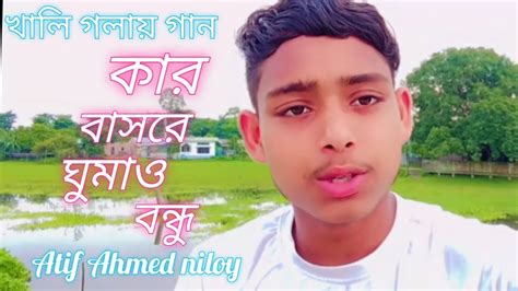 খালি গলায় গান কার বাসরে ঘুমাও বন্ধু Youtube