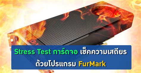 [แนะนำ] - Stress Test การ์ดจอ เช็คความเสถียร ด้วยโปรแกรม FurMark ...