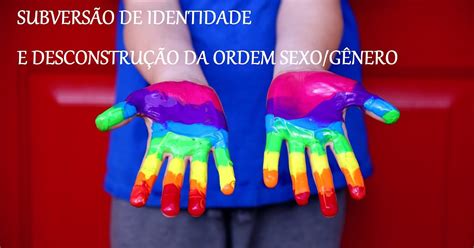 SubversÃo De Identidade E DesconstruÇÃo Da Ordem Sexo GÊnero