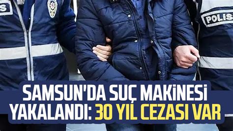 Samsun Atakum da suç makinesi yakalandı 30 yıl cezası var Samsun