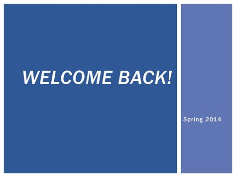 Welcome Back Spring 2014 Welcome Back Everyone Hope You Had Good