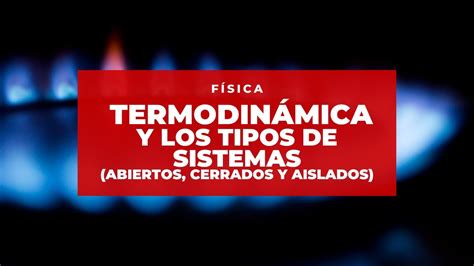 Termodinámica Y Los Tipos De Sistemas Abiertos Cerrados Aislados Física Youtube