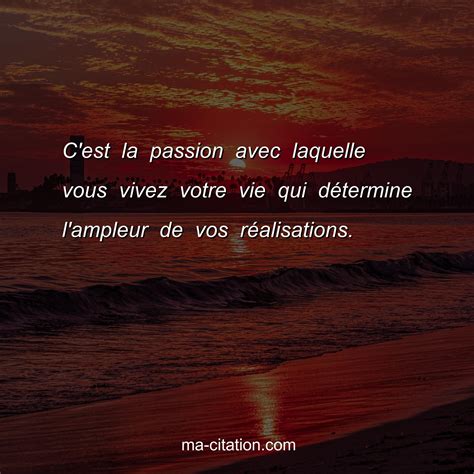 C Est La Passion Avec Laquelle Vous Vivez Votre Vie Qui D Termine L