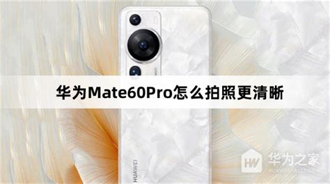 华为mate60pro怎么拍照更清晰 华为mate60pro拍照更清晰教程介绍 华为之家