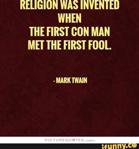 Religion Was Invented When The First Con Man Met The First Fool Mark