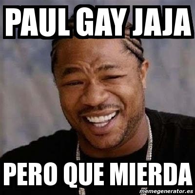 Meme Yo Dawg Paul Gay Jaja Pero Que Mierda