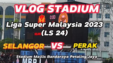 Vlog Stadium Selangor Vs Perak Liga Super Malaysia Ls Vlog