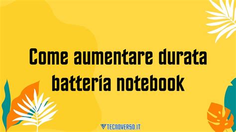 Come Aumentare Durata Batteria Notebook