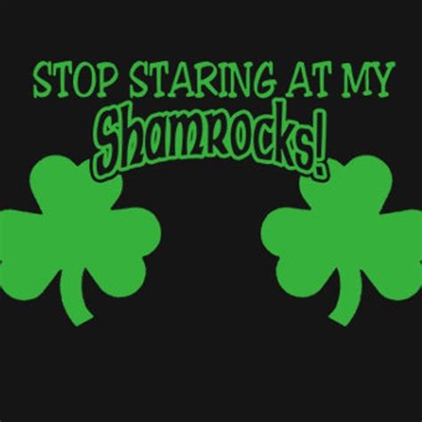 Stop Staring At My Shamrocks ® T Shirt Funny Sexy St