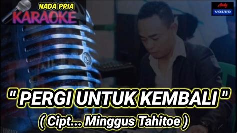 Karaoke Pergi Untuk Kembali Cipt Minggus Tahitoe