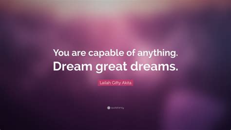 Lailah Ty Akita Quote “you Are Capable Of Anything Dream Great Dreams ”