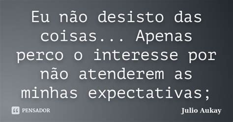 Eu Não Desisto Das Coisas Apenas Julio Aukay Pensador