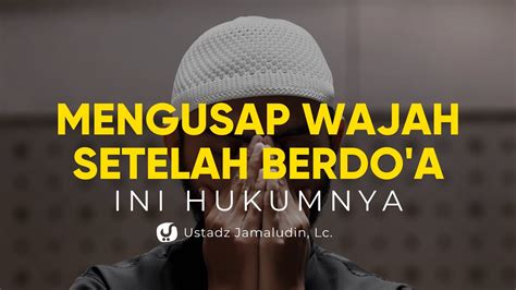 Hukum Mengusap Wajah Setelah Berdoa Ustadz Jamaludin Lc Ceramah