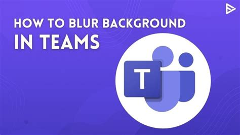 How To Blur Background In Teams Before And During A Meeting