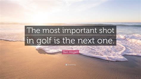 Ben Hogan Quote The Most Important Shot In Golf Is The Next One