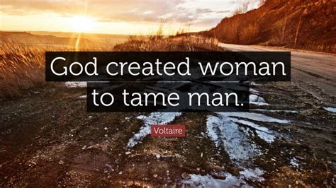 Voltaire Quote “god Created Woman To Tame Man”