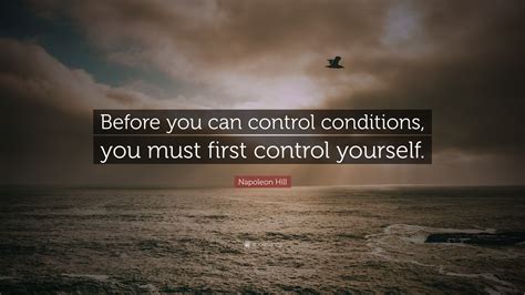 Napoleon Hill Quote Before You Can Control Conditions You Must First