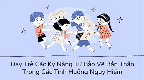 Dạy Trẻ Các Kỹ Năng Tự Bảo Vệ Bản Thân Trong Các Tình Huống Nguy Hiểm