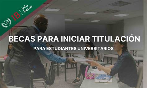 Beca Para Iniciar La Titulaci N Para Estudiantes Del Nivel