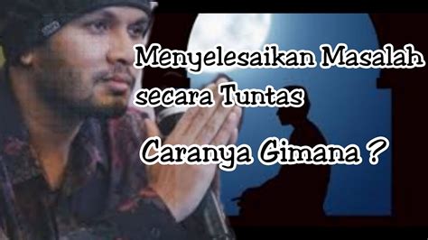 Ustadz Hanan Attaki Lc Menyelesaikan Masalah Secara Tuntas Caranya