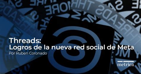 Threads Logros de la nueva red social de Meta Métrica Agencia