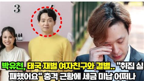 박유천 태국 재벌 여자친구와 결별 취집 실패했어요 충격 근황에 세금 미납 어쩌나 YouTube